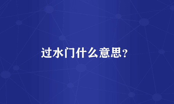 过水门什么意思？