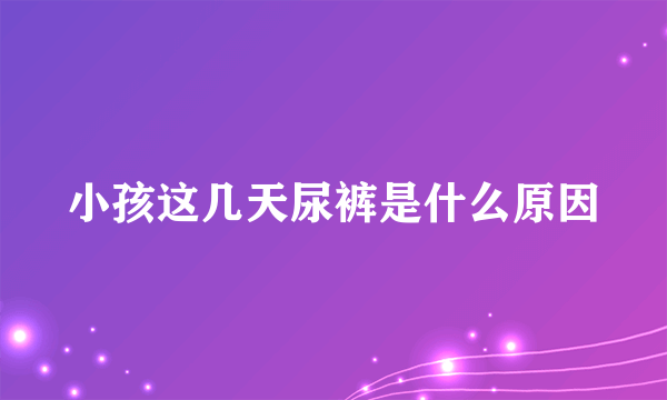 小孩这几天尿裤是什么原因