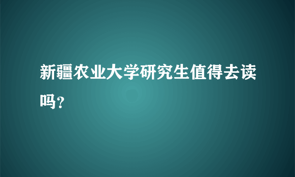 新疆农业大学研究生值得去读吗？