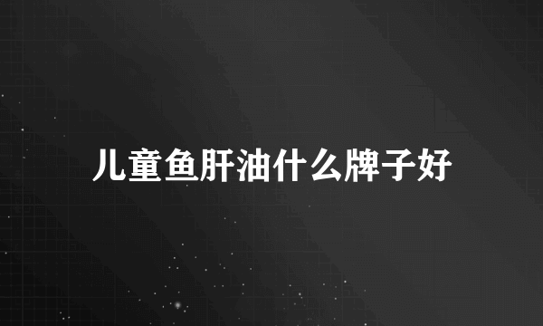 儿童鱼肝油什么牌子好