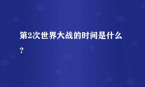 第2次世界大战的时间是什么？
