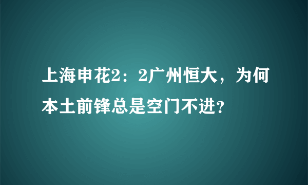 上海申花2：2广州恒大，为何本土前锋总是空门不进？