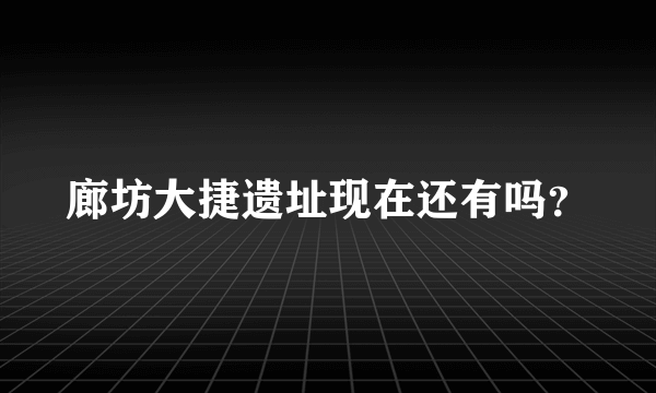 廊坊大捷遗址现在还有吗？