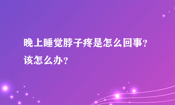 晚上睡觉脖子疼是怎么回事？该怎么办？