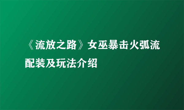 《流放之路》女巫暴击火弧流配装及玩法介绍