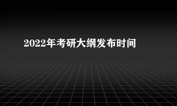 2022年考研大纲发布时间