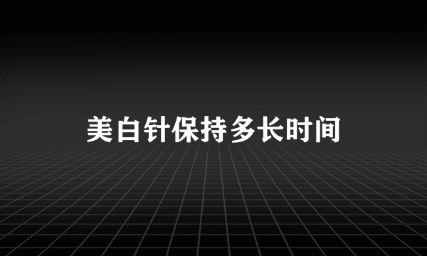 美白针保持多长时间