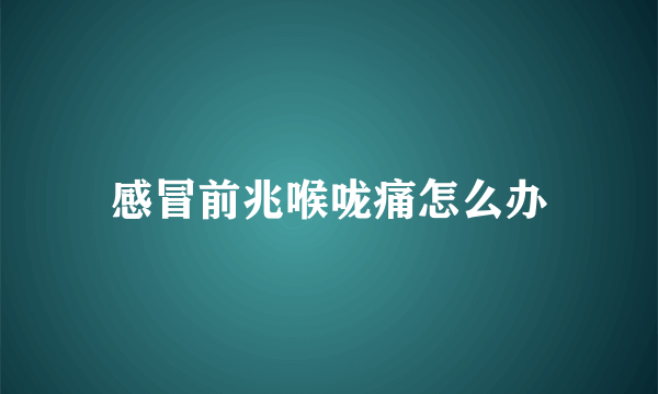 感冒前兆喉咙痛怎么办