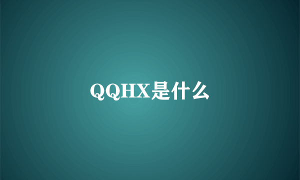 QQHX是什么