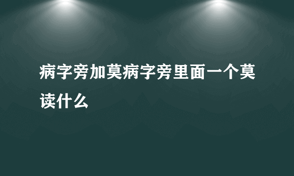 病字旁加莫病字旁里面一个莫读什么