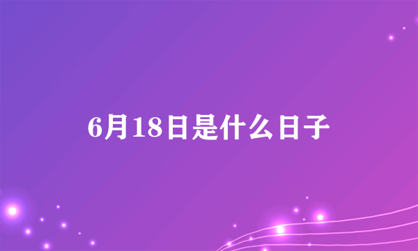 6月18日是什么日子