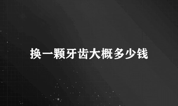 换一颗牙齿大概多少钱