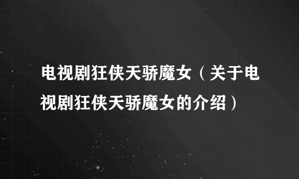 电视剧狂侠天骄魔女（关于电视剧狂侠天骄魔女的介绍）