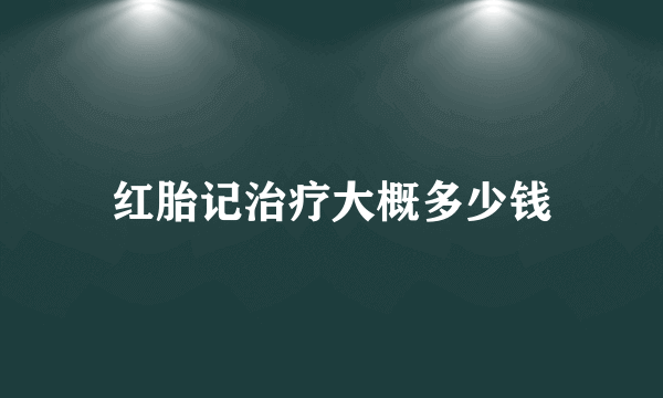红胎记治疗大概多少钱