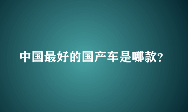 中国最好的国产车是哪款？