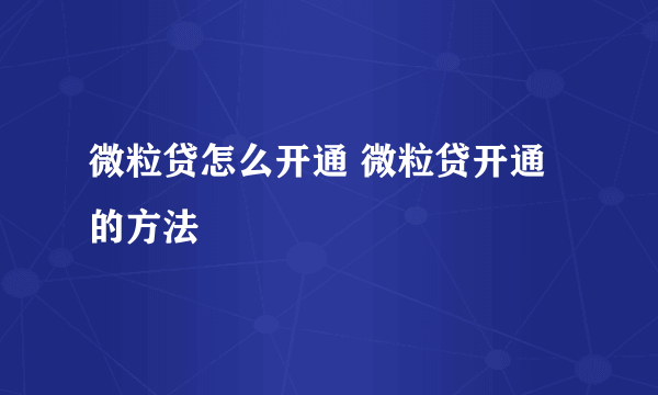 微粒贷怎么开通 微粒贷开通的方法