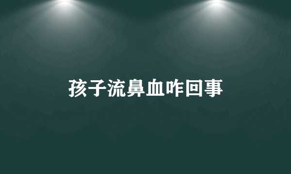 孩子流鼻血咋回事