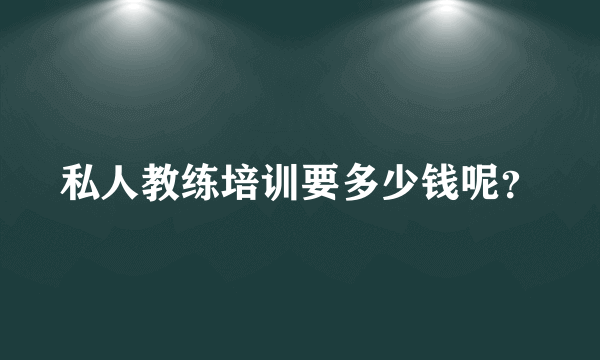 私人教练培训要多少钱呢？