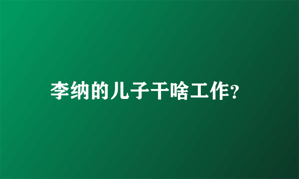 李纳的儿子干啥工作？