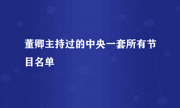 董卿主持过的中央一套所有节目名单