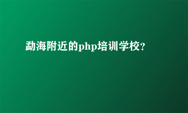 勐海附近的php培训学校？