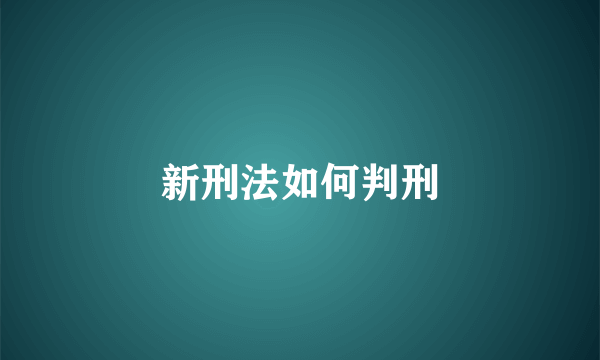 新刑法如何判刑