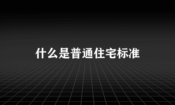 什么是普通住宅标准