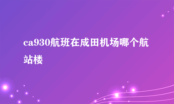 ca930航班在成田机场哪个航站楼