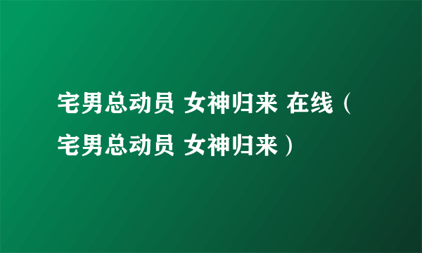 宅男总动员 女神归来 在线（宅男总动员 女神归来）
