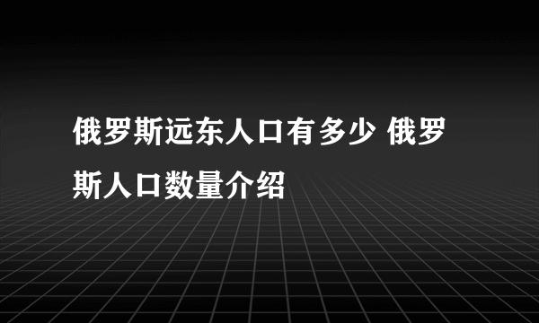 俄罗斯远东人口有多少 俄罗斯人口数量介绍