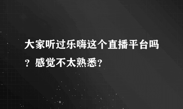 大家听过乐嗨这个直播平台吗？感觉不太熟悉？