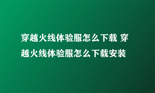 穿越火线体验服怎么下载 穿越火线体验服怎么下载安装