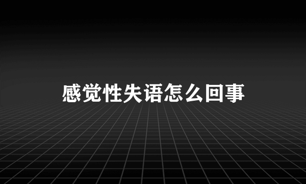 感觉性失语怎么回事