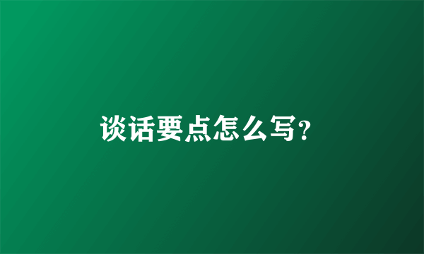 谈话要点怎么写？