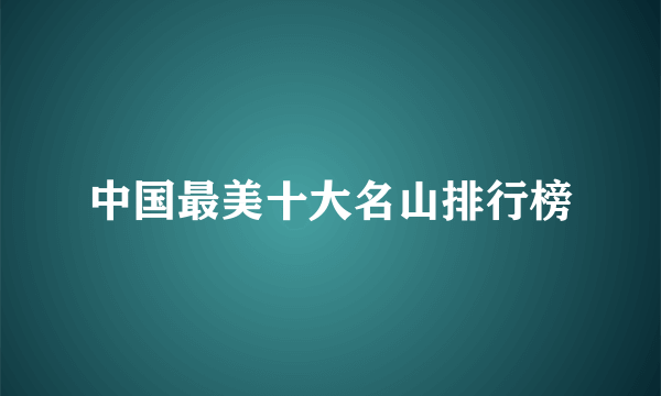 中国最美十大名山排行榜