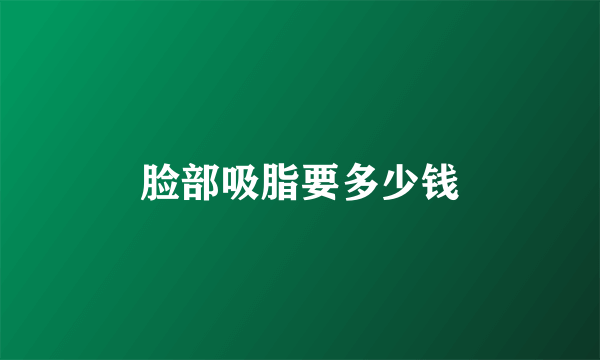 脸部吸脂要多少钱