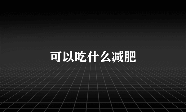 可以吃什么减肥