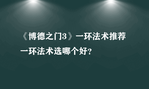 《博德之门3》一环法术推荐 一环法术选哪个好？