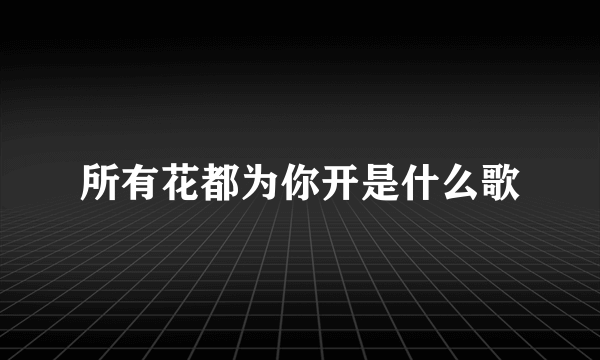 所有花都为你开是什么歌