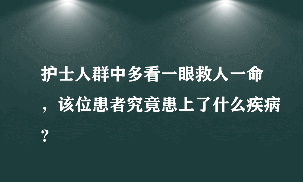 护士人群中多看一眼救人一命，该位患者究竟患上了什么疾病？
