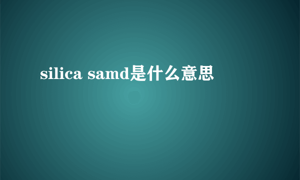 silica samd是什么意思