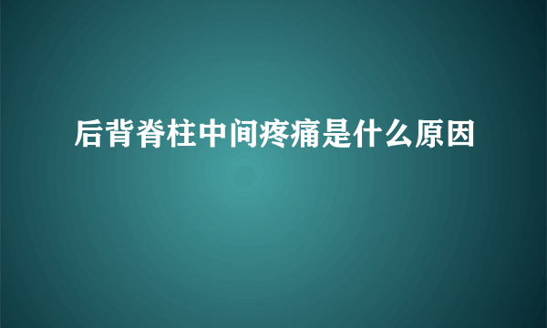 后背脊柱中间疼痛是什么原因