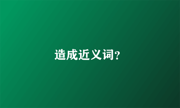 造成近义词？