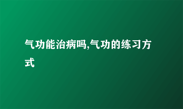 气功能治病吗,气功的练习方式