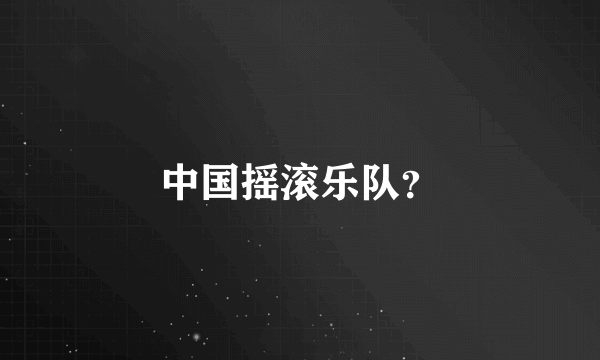 中国摇滚乐队？
