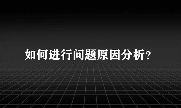 如何进行问题原因分析？