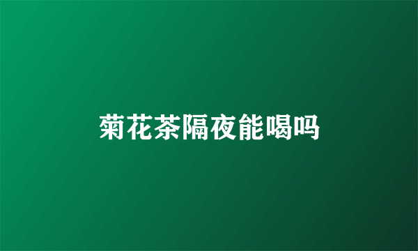 菊花茶隔夜能喝吗