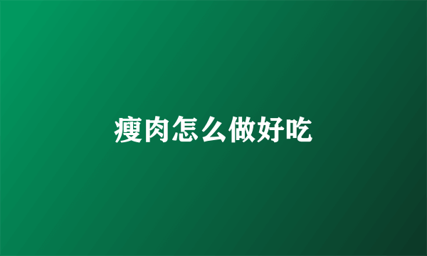 瘦肉怎么做好吃