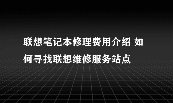 联想笔记本修理费用介绍 如何寻找联想维修服务站点