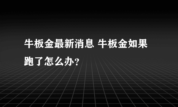牛板金最新消息 牛板金如果跑了怎么办？